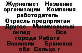 Журналист › Название организации ­ Компания-работодатель › Отрасль предприятия ­ Другое › Минимальный оклад ­ 25 000 - Все города Работа » Вакансии   . Брянская обл.,Сельцо г.